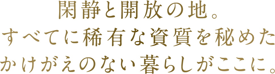 閑静と開放の地。すべてに稀有な資質を秘めたかけがえのない暮らしがここに。